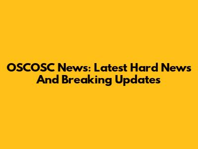 OSCOSC News: Latest Hard News And Breaking Updates